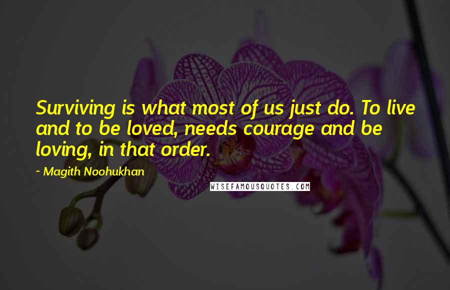 Magith Noohukhan Quotes: Surviving is what most of us just do. To live and to be loved, needs courage and be loving, in that order.