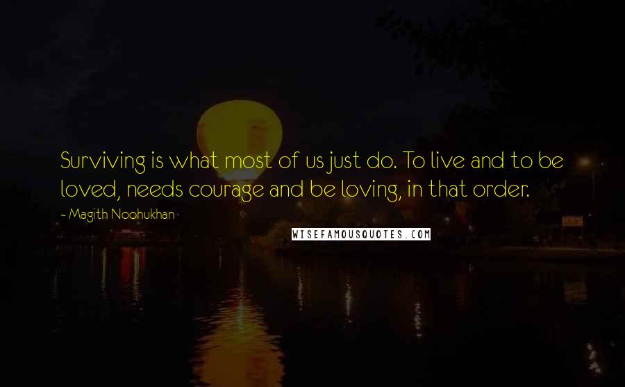 Magith Noohukhan Quotes: Surviving is what most of us just do. To live and to be loved, needs courage and be loving, in that order.