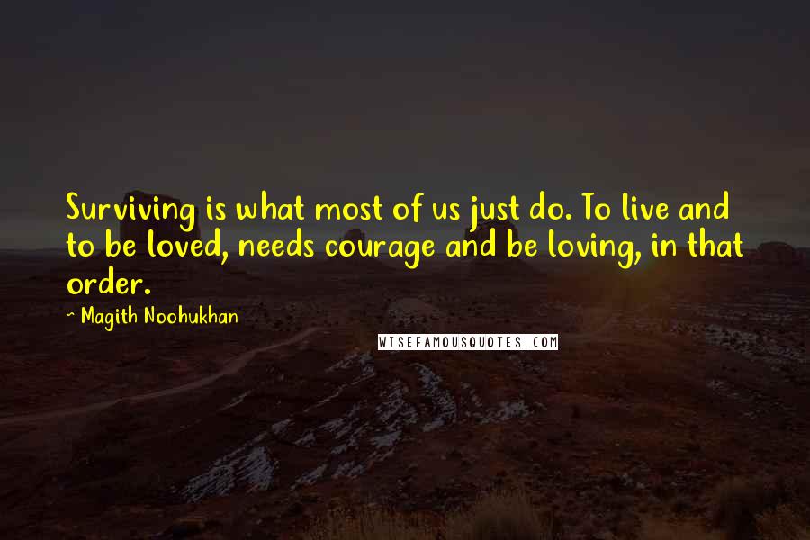 Magith Noohukhan Quotes: Surviving is what most of us just do. To live and to be loved, needs courage and be loving, in that order.