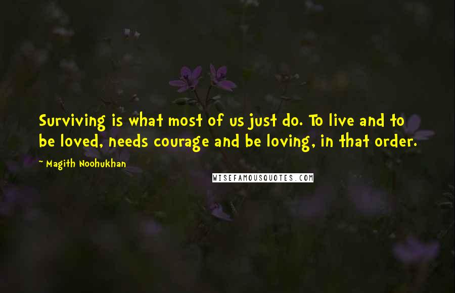 Magith Noohukhan Quotes: Surviving is what most of us just do. To live and to be loved, needs courage and be loving, in that order.