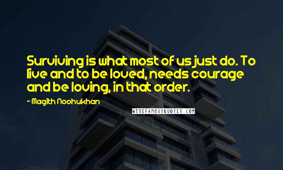 Magith Noohukhan Quotes: Surviving is what most of us just do. To live and to be loved, needs courage and be loving, in that order.