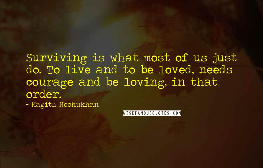 Magith Noohukhan Quotes: Surviving is what most of us just do. To live and to be loved, needs courage and be loving, in that order.