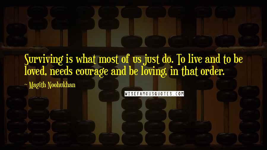 Magith Noohukhan Quotes: Surviving is what most of us just do. To live and to be loved, needs courage and be loving, in that order.