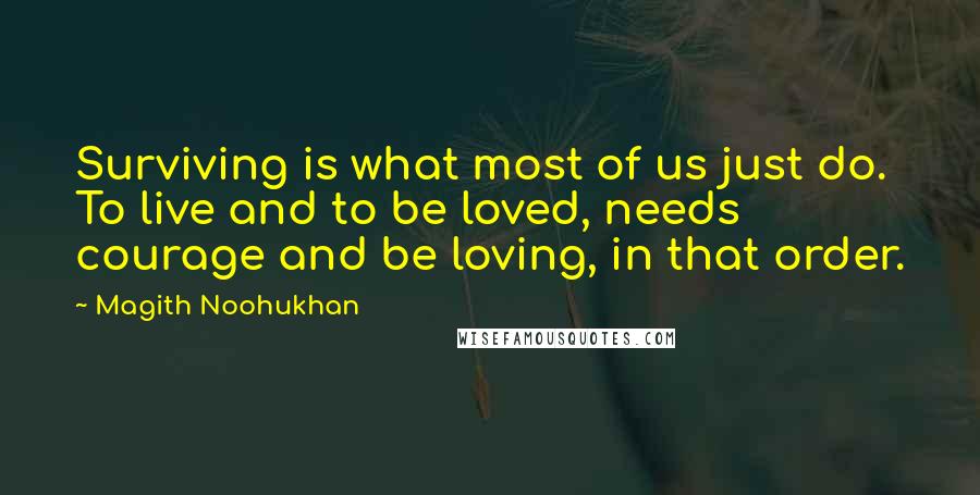 Magith Noohukhan Quotes: Surviving is what most of us just do. To live and to be loved, needs courage and be loving, in that order.