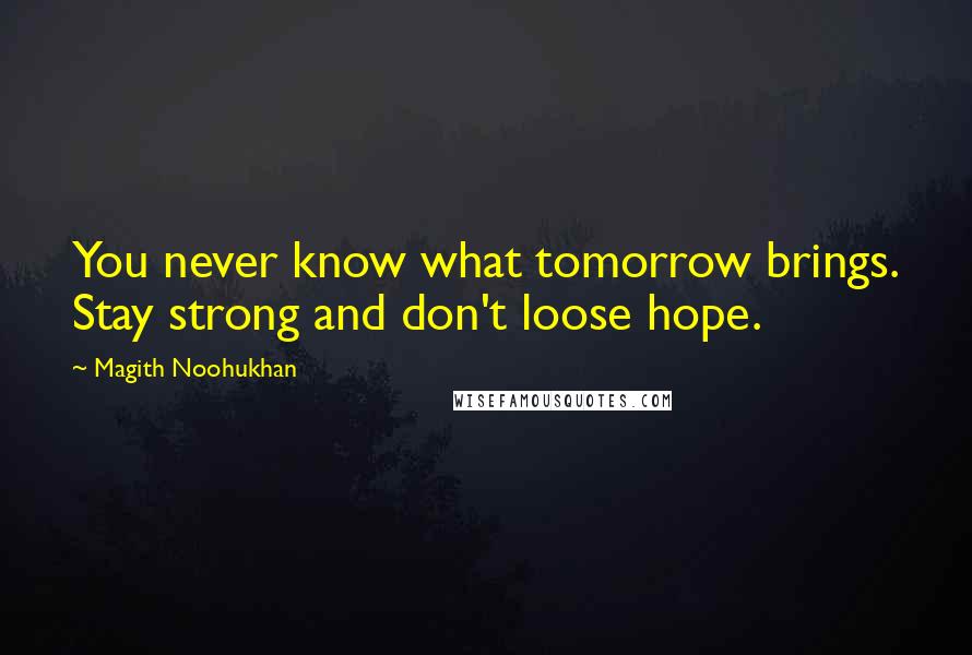 Magith Noohukhan Quotes: You never know what tomorrow brings. Stay strong and don't loose hope.