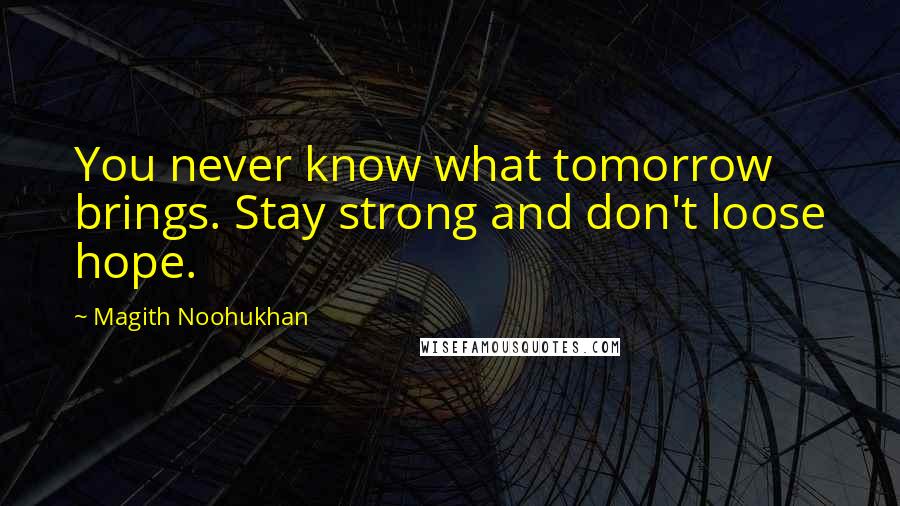 Magith Noohukhan Quotes: You never know what tomorrow brings. Stay strong and don't loose hope.