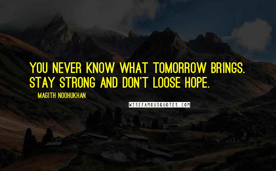 Magith Noohukhan Quotes: You never know what tomorrow brings. Stay strong and don't loose hope.