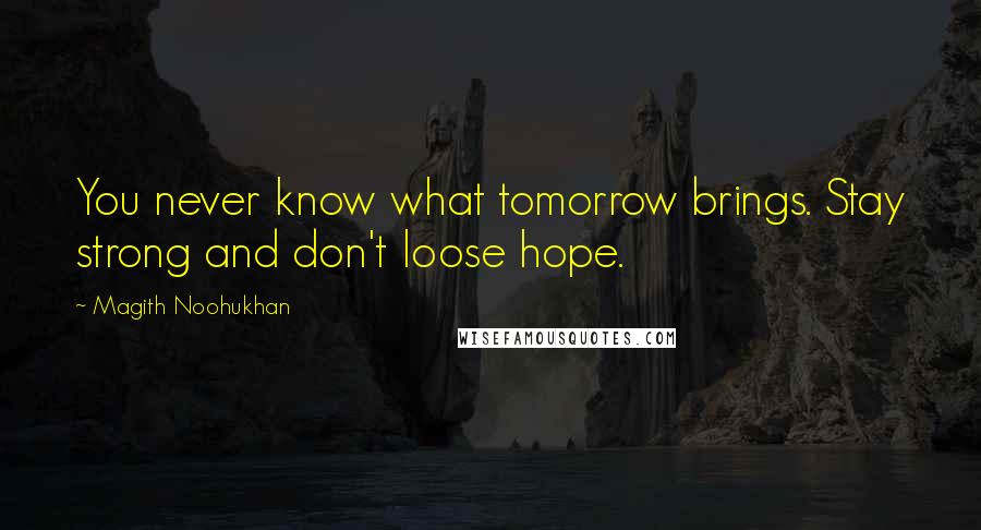 Magith Noohukhan Quotes: You never know what tomorrow brings. Stay strong and don't loose hope.