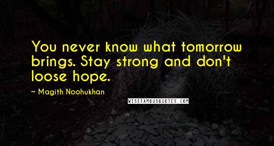 Magith Noohukhan Quotes: You never know what tomorrow brings. Stay strong and don't loose hope.