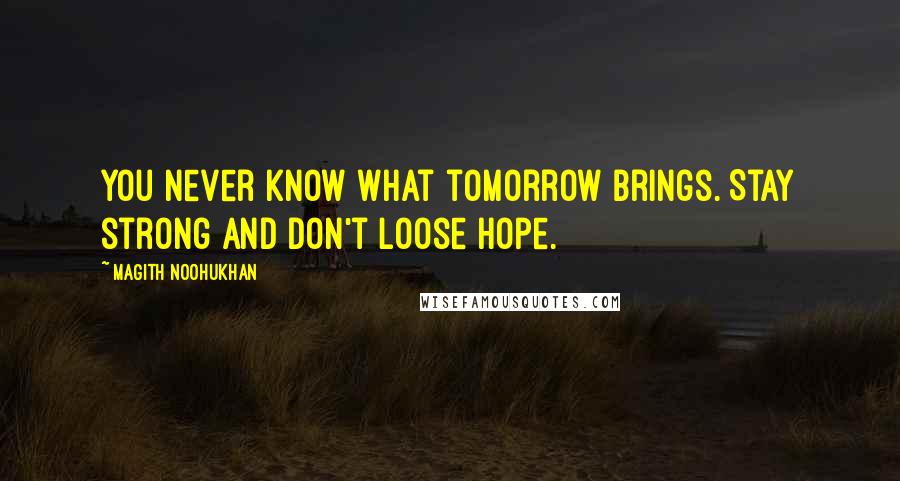 Magith Noohukhan Quotes: You never know what tomorrow brings. Stay strong and don't loose hope.