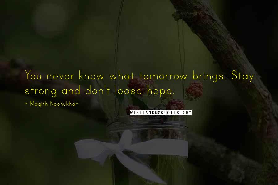 Magith Noohukhan Quotes: You never know what tomorrow brings. Stay strong and don't loose hope.