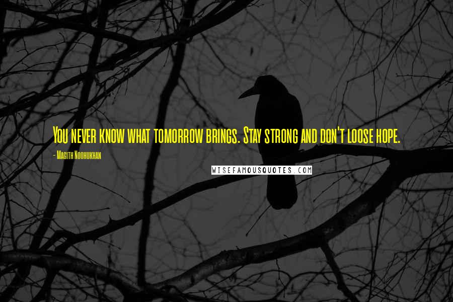 Magith Noohukhan Quotes: You never know what tomorrow brings. Stay strong and don't loose hope.