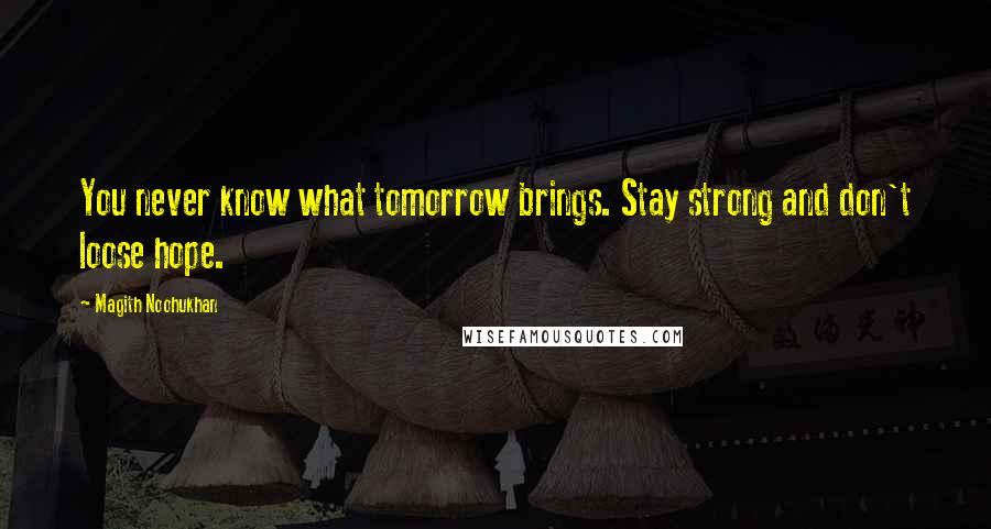 Magith Noohukhan Quotes: You never know what tomorrow brings. Stay strong and don't loose hope.