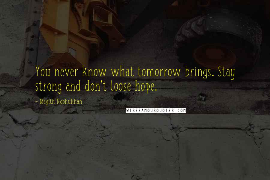 Magith Noohukhan Quotes: You never know what tomorrow brings. Stay strong and don't loose hope.