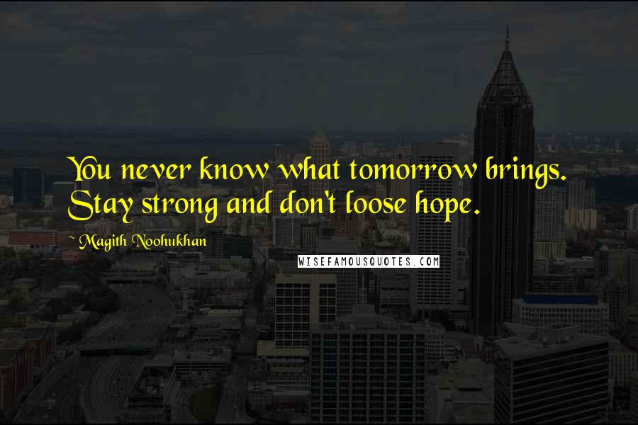 Magith Noohukhan Quotes: You never know what tomorrow brings. Stay strong and don't loose hope.