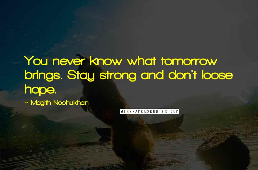 Magith Noohukhan Quotes: You never know what tomorrow brings. Stay strong and don't loose hope.