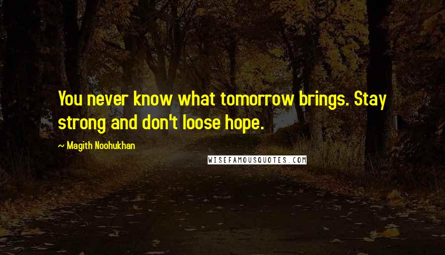 Magith Noohukhan Quotes: You never know what tomorrow brings. Stay strong and don't loose hope.