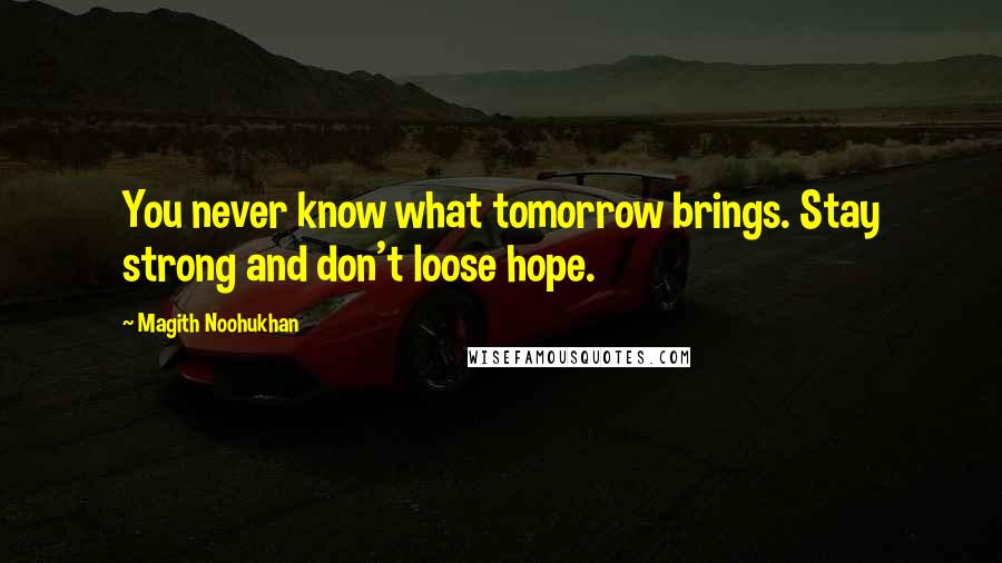 Magith Noohukhan Quotes: You never know what tomorrow brings. Stay strong and don't loose hope.