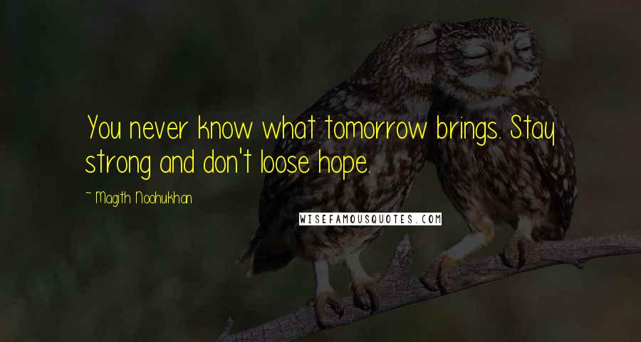 Magith Noohukhan Quotes: You never know what tomorrow brings. Stay strong and don't loose hope.