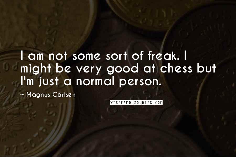 Magnus Carlsen Quotes: I am not some sort of freak. I might be very good at chess but I'm just a normal person.