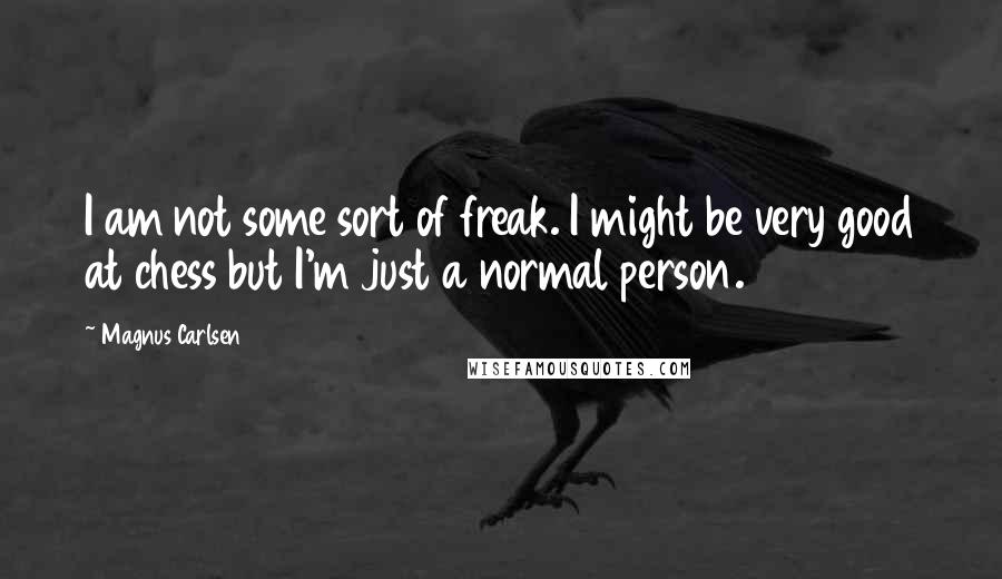 Magnus Carlsen Quotes: I am not some sort of freak. I might be very good at chess but I'm just a normal person.