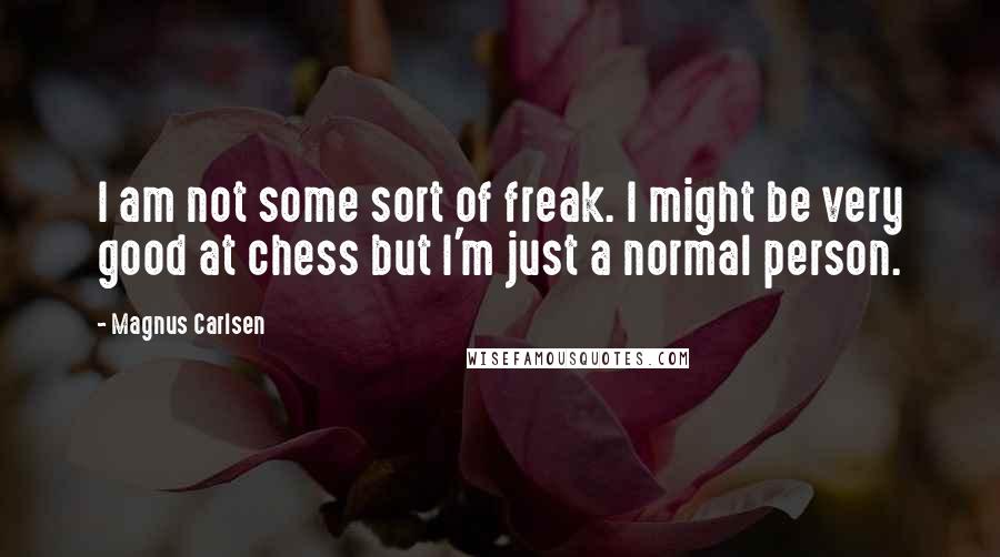 Magnus Carlsen Quotes: I am not some sort of freak. I might be very good at chess but I'm just a normal person.