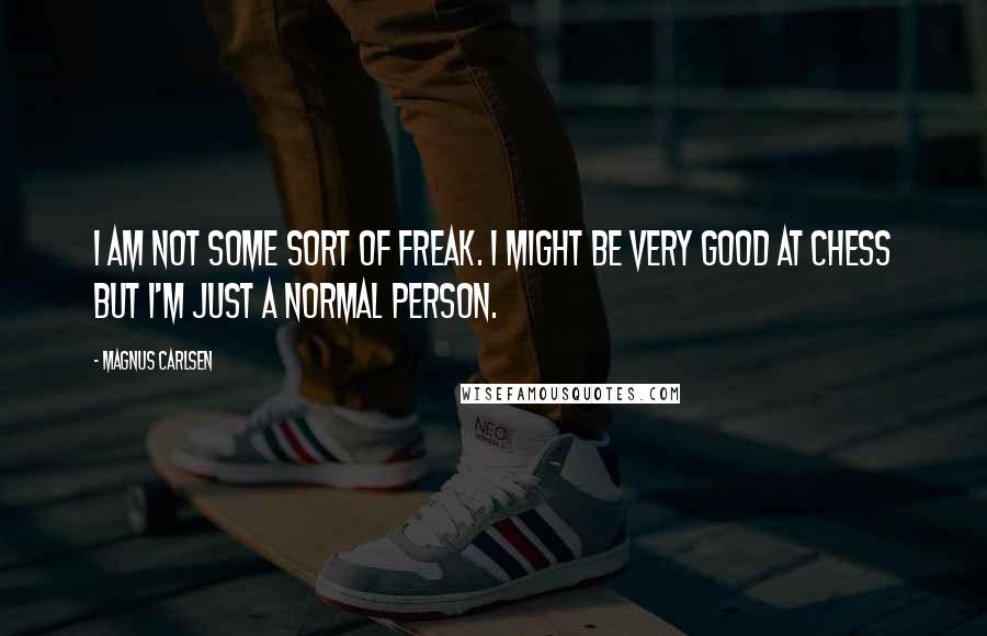 Magnus Carlsen Quotes: I am not some sort of freak. I might be very good at chess but I'm just a normal person.