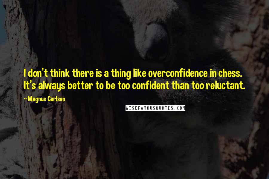 Magnus Carlsen Quotes: I don't think there is a thing like overconfidence in chess. It's always better to be too confident than too reluctant.