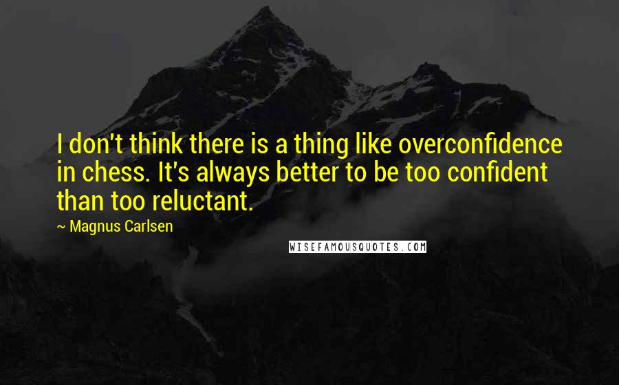 Magnus Carlsen Quotes: I don't think there is a thing like overconfidence in chess. It's always better to be too confident than too reluctant.