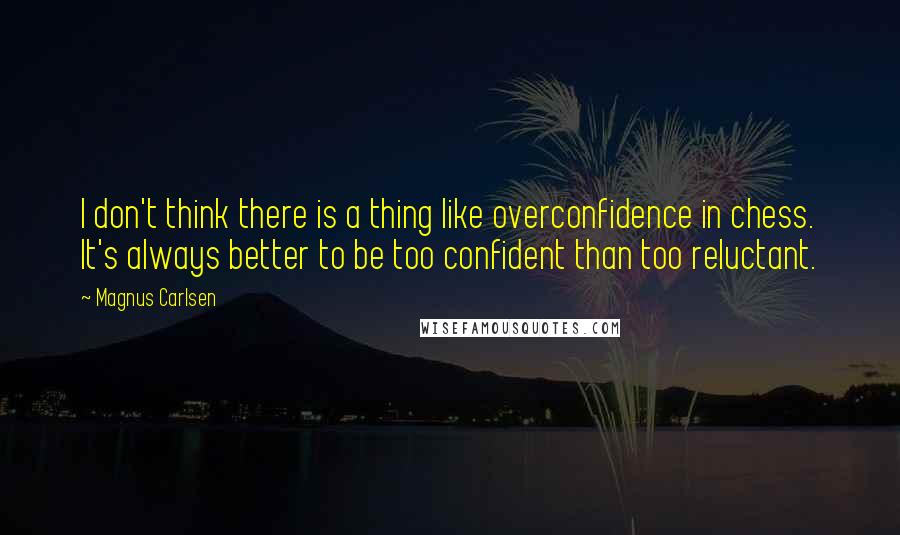 Magnus Carlsen Quotes: I don't think there is a thing like overconfidence in chess. It's always better to be too confident than too reluctant.