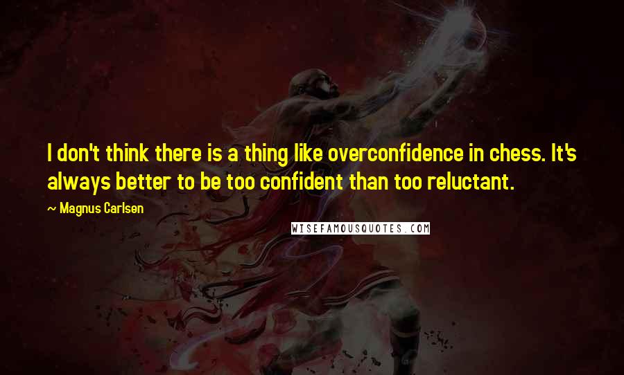 Magnus Carlsen Quotes: I don't think there is a thing like overconfidence in chess. It's always better to be too confident than too reluctant.