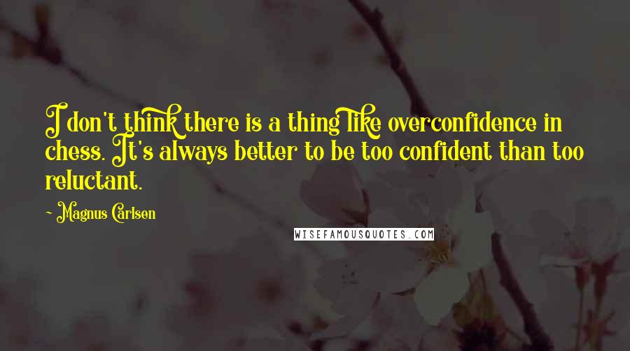 Magnus Carlsen Quotes: I don't think there is a thing like overconfidence in chess. It's always better to be too confident than too reluctant.