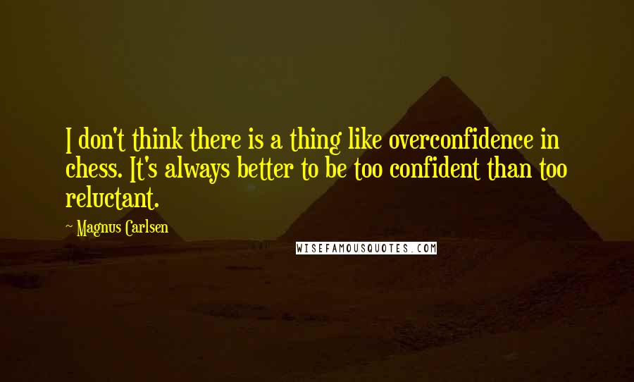 Magnus Carlsen Quotes: I don't think there is a thing like overconfidence in chess. It's always better to be too confident than too reluctant.