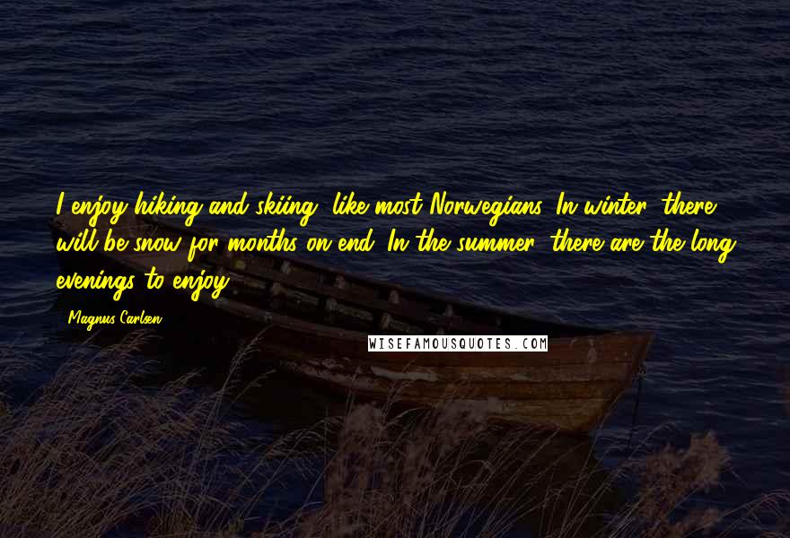 Magnus Carlsen Quotes: I enjoy hiking and skiing, like most Norwegians. In winter, there will be snow for months on end. In the summer, there are the long evenings to enjoy.