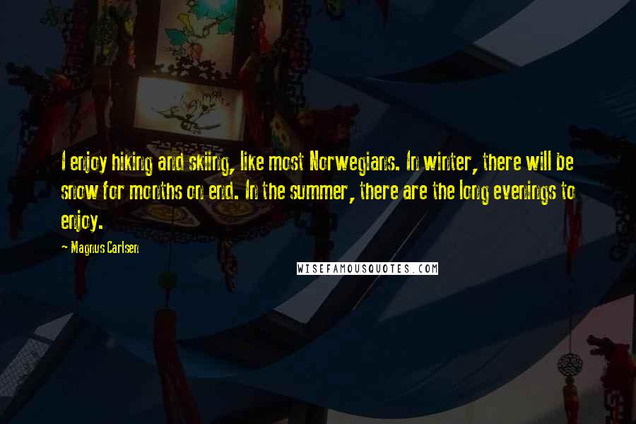 Magnus Carlsen Quotes: I enjoy hiking and skiing, like most Norwegians. In winter, there will be snow for months on end. In the summer, there are the long evenings to enjoy.