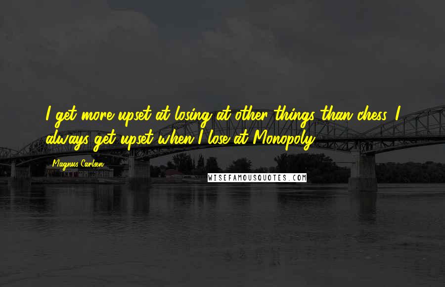 Magnus Carlsen Quotes: I get more upset at losing at other things than chess. I always get upset when I lose at Monopoly.