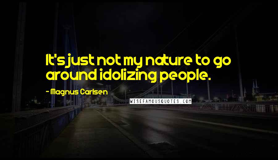 Magnus Carlsen Quotes: It's just not my nature to go around idolizing people.