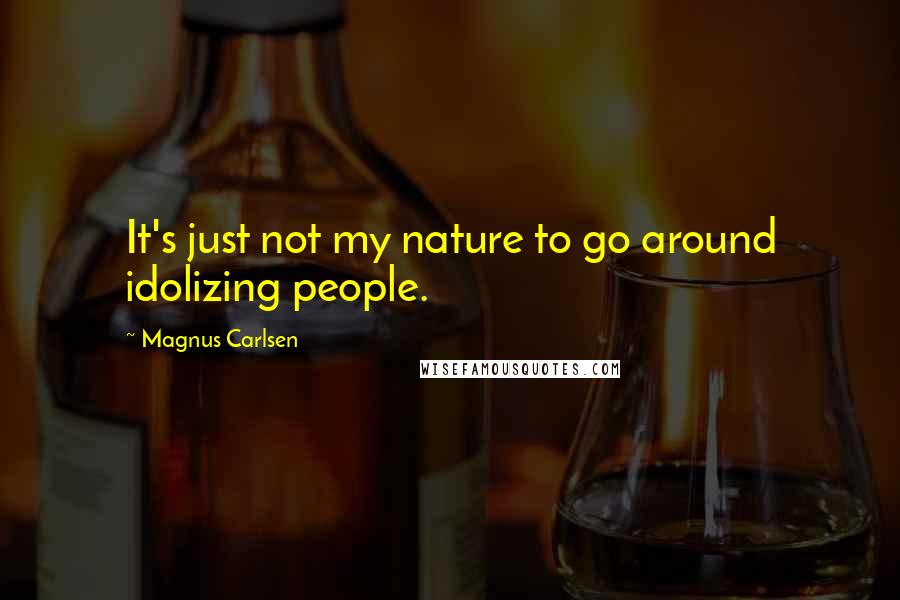 Magnus Carlsen Quotes: It's just not my nature to go around idolizing people.