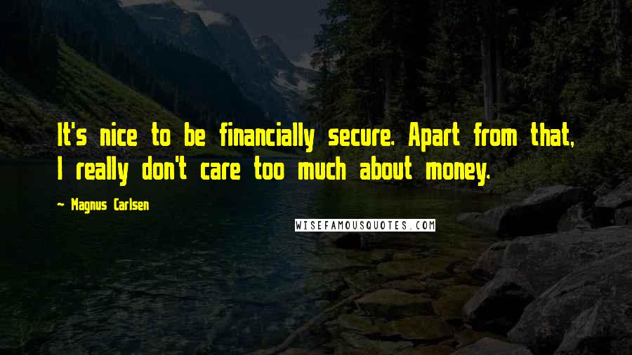 Magnus Carlsen Quotes: It's nice to be financially secure. Apart from that, I really don't care too much about money.