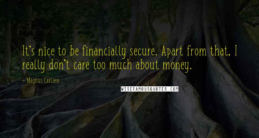 Magnus Carlsen Quotes: It's nice to be financially secure. Apart from that, I really don't care too much about money.