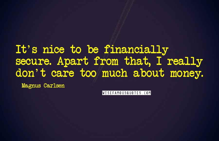 Magnus Carlsen Quotes: It's nice to be financially secure. Apart from that, I really don't care too much about money.