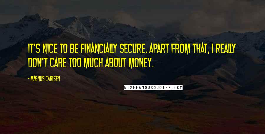 Magnus Carlsen Quotes: It's nice to be financially secure. Apart from that, I really don't care too much about money.