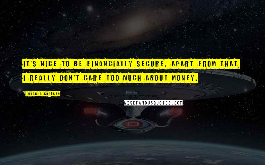 Magnus Carlsen Quotes: It's nice to be financially secure. Apart from that, I really don't care too much about money.