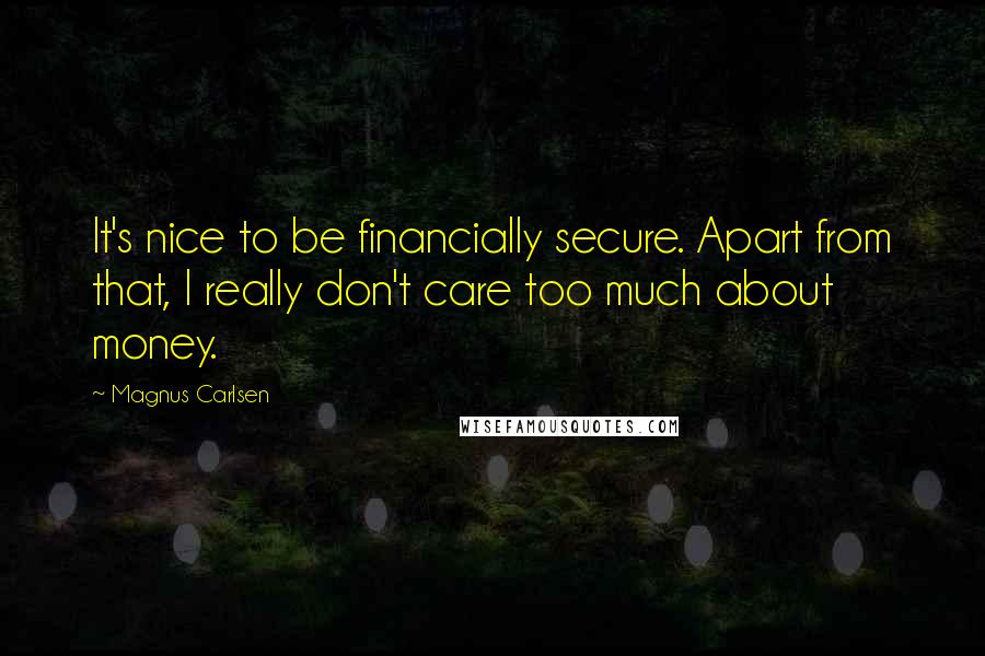 Magnus Carlsen Quotes: It's nice to be financially secure. Apart from that, I really don't care too much about money.