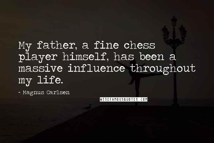 Magnus Carlsen Quotes: My father, a fine chess player himself, has been a massive influence throughout my life.