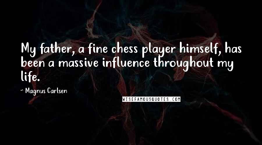 Magnus Carlsen Quotes: My father, a fine chess player himself, has been a massive influence throughout my life.