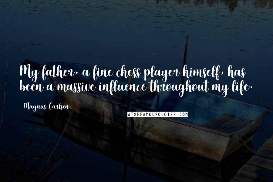 Magnus Carlsen Quotes: My father, a fine chess player himself, has been a massive influence throughout my life.