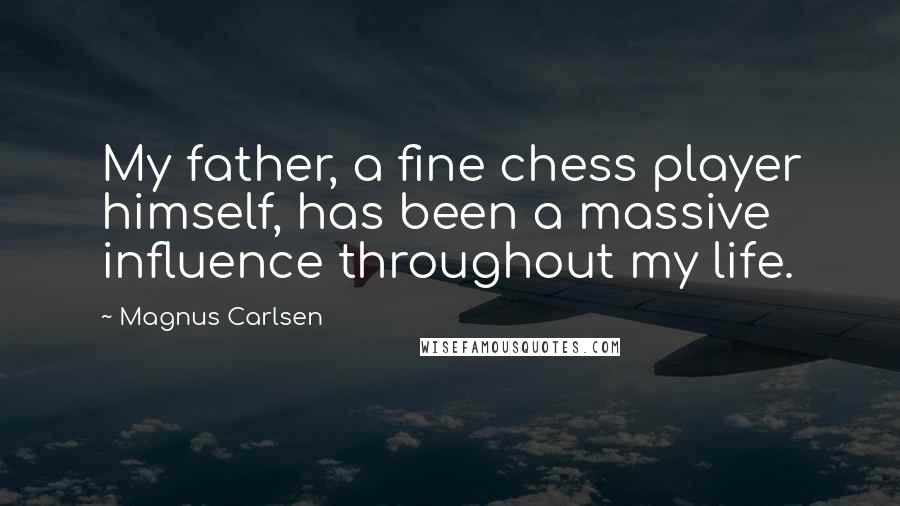 Magnus Carlsen Quotes: My father, a fine chess player himself, has been a massive influence throughout my life.