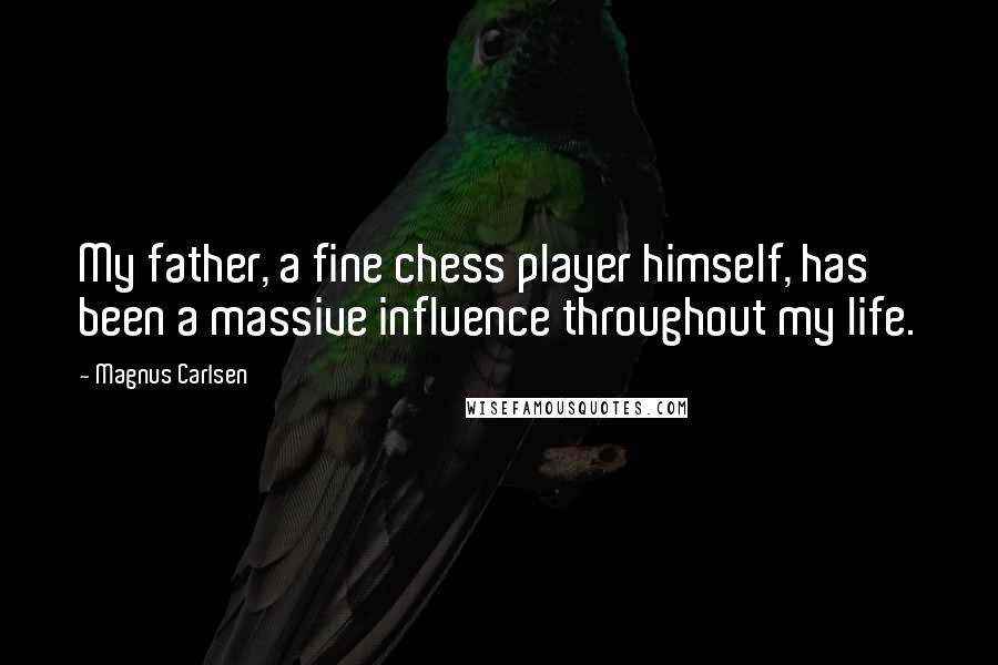 Magnus Carlsen Quotes: My father, a fine chess player himself, has been a massive influence throughout my life.