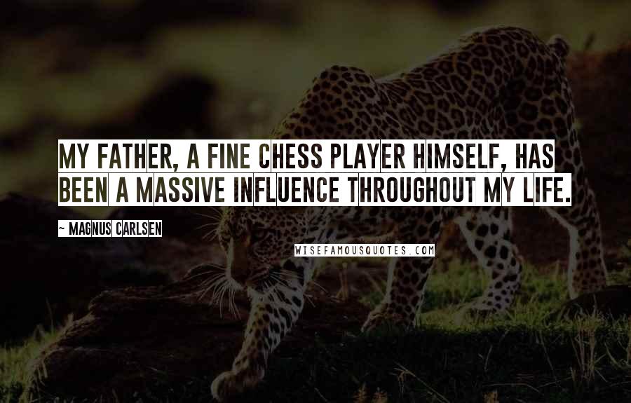 Magnus Carlsen Quotes: My father, a fine chess player himself, has been a massive influence throughout my life.